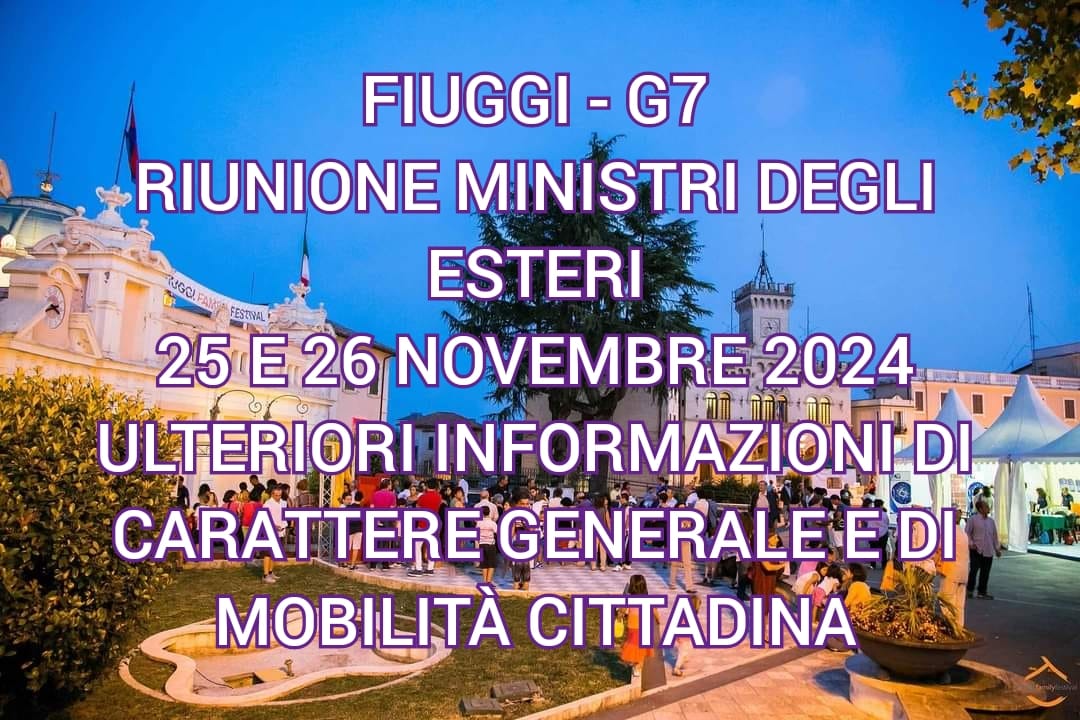 G7 FIUGGI INFORMAZIONI  AGGIUNTIVE IN OCCASIONE DEL G7 ESTERI NEI GIORNI 25 E 26 NOVEMBRE 2024